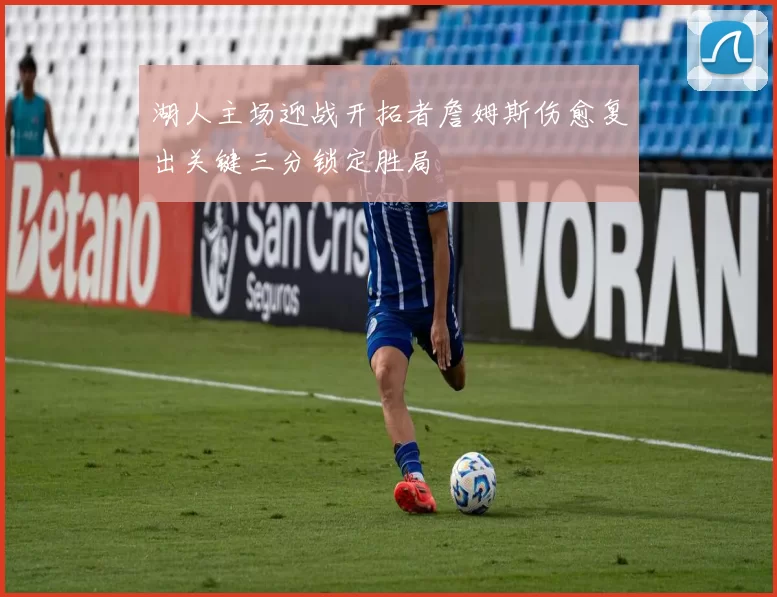 湖人主场迎战开拓者詹姆斯伤愈复出关键三分锁定胜局