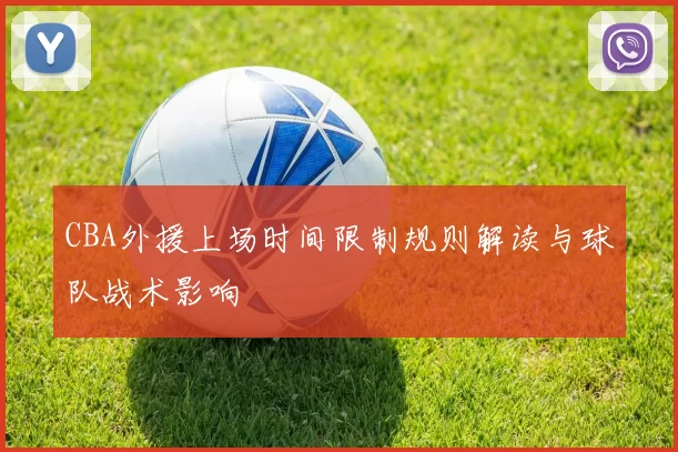 CBA外援上场时间限制规则解读与球队战术影响