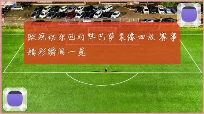 欧冠切尔西对阵巴萨录像回放 赛事精彩瞬间一览
