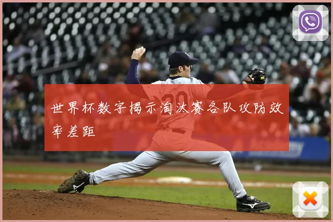 世界杯数字揭示淘汰赛各队攻防效率差距