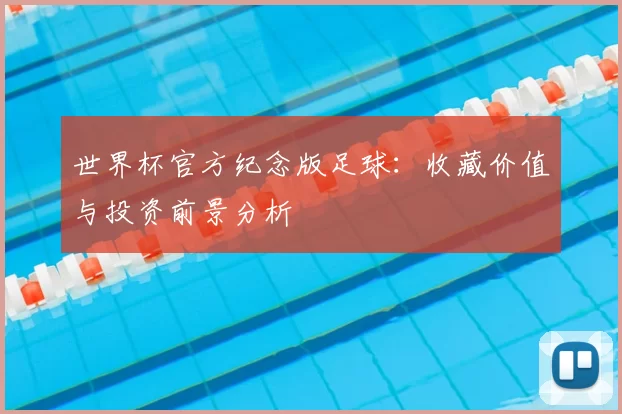 世界杯官方纪念版足球:收藏价值与投资前景分析