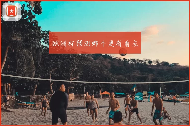 欧洲杯预测哪个更有看点