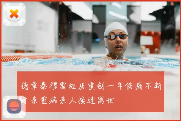 德章泰穆雷经历重创一年伤痛不断母亲重病亲人接连离世
