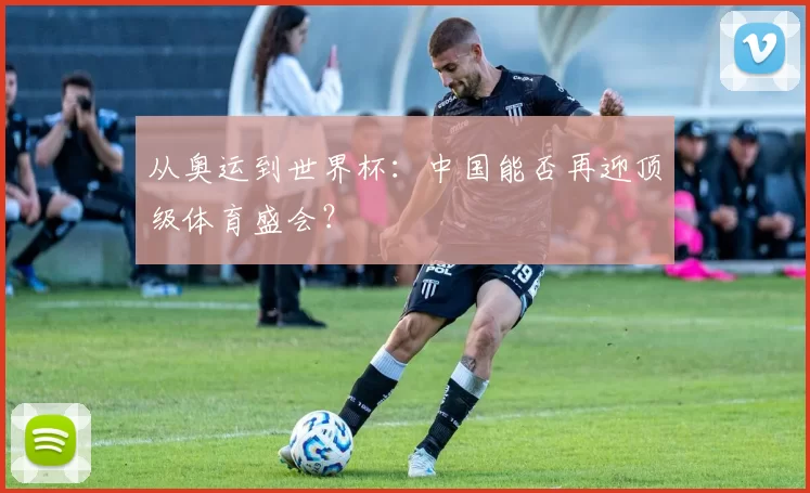 从奥运到世界杯:中国能否再迎顶级体育盛会?