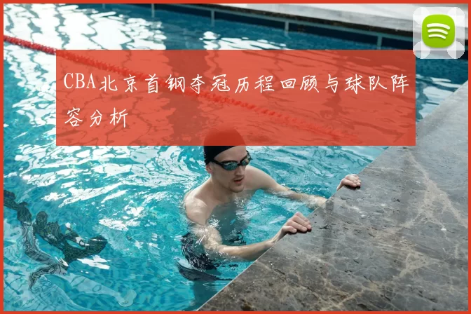 CBA北京首钢夺冠历程回顾与球队阵容分析