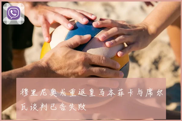 穆里尼奥或重返皇马本菲卡与席尔瓦谈判已告失败