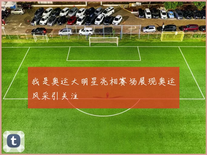 我是奥运大明星亮相赛场展现奥运风采引关注