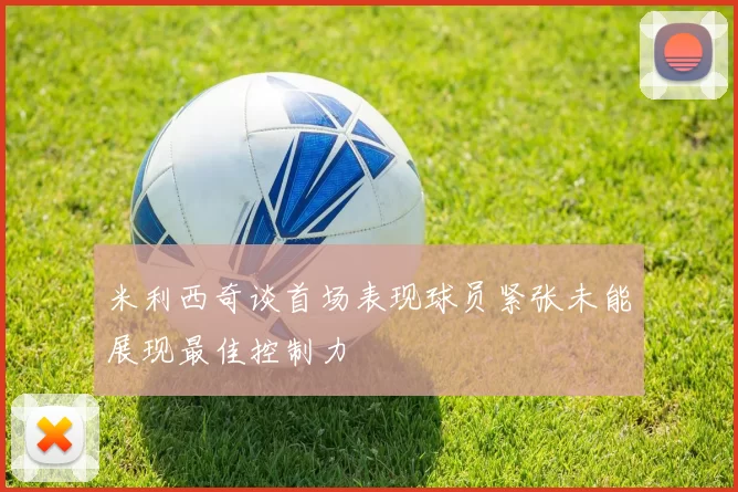 米利西奇谈首场表现球员紧张未能展现最佳控制力
