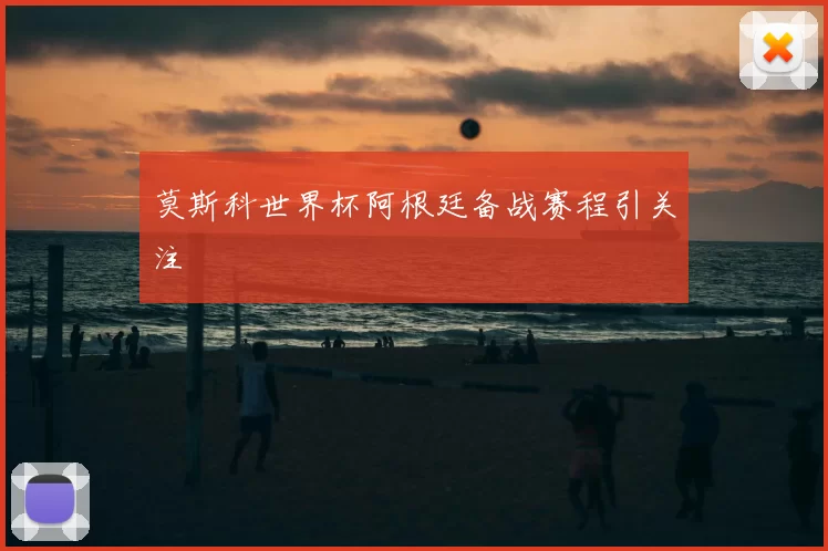 莫斯科世界杯阿根廷备战赛程引关注
