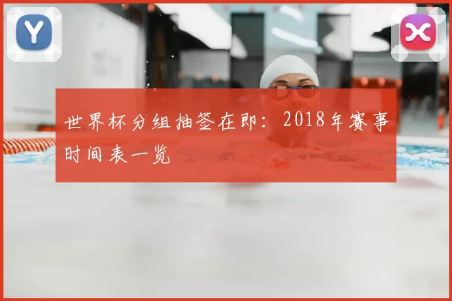 世界杯分组抽签在即：2018年赛事时间表一览
