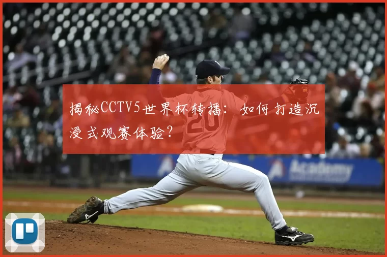揭秘CCTV5世界杯转播:如何打造沉浸式观赛体验?