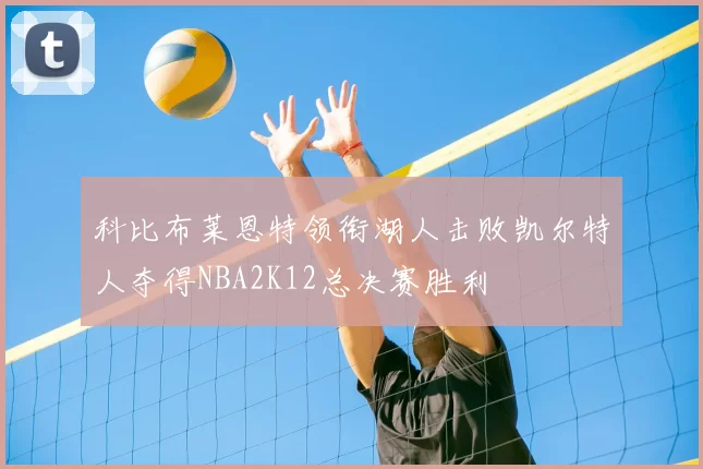 科比布莱恩特领衔湖人击败凯尔特人夺得NBA2K12总决赛胜利