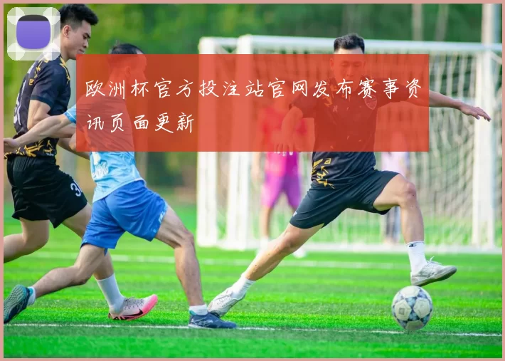 欧洲杯官方投注站官网发布赛事资讯页面更新