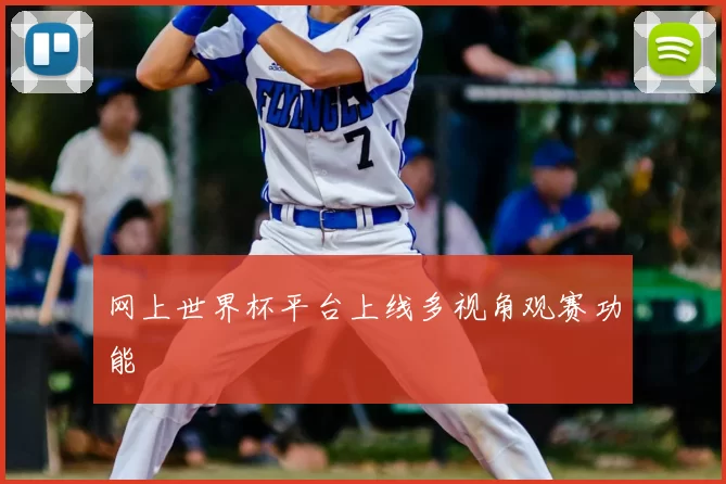 网上世界杯平台上线多视角观赛功能