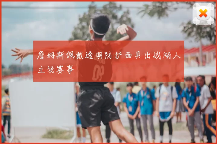 詹姆斯佩戴透明防护面具出战湖人主场赛事