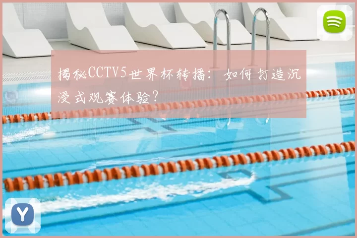 揭秘CCTV5世界杯转播:如何打造沉浸式观赛体验?