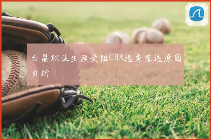 白晶职业生涯受阻CBA选秀落选原因分析