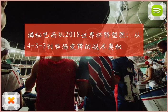 揭秘巴西队2018世界杯阵型图：从4-3-3到临场变阵的战术奥秘