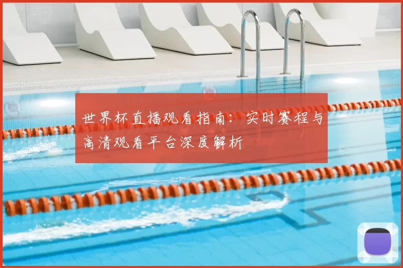 世界杯直播观看指南：实时赛程与高清观看平台深度解析