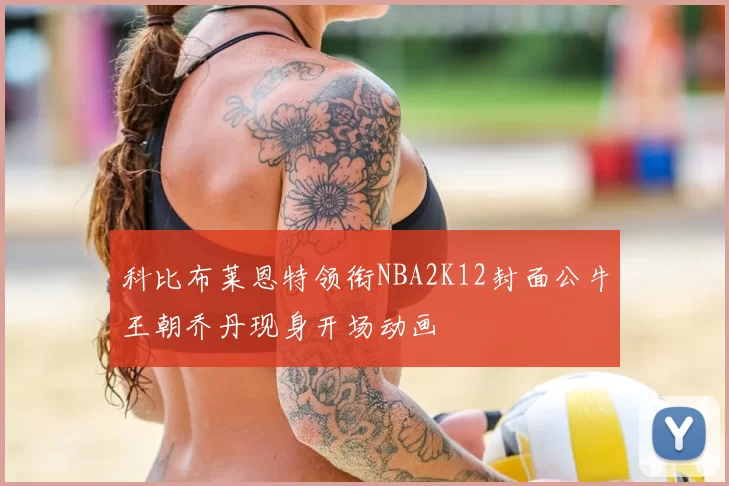 科比布莱恩特领衔NBA2K12封面公牛王朝乔丹现身开场动画