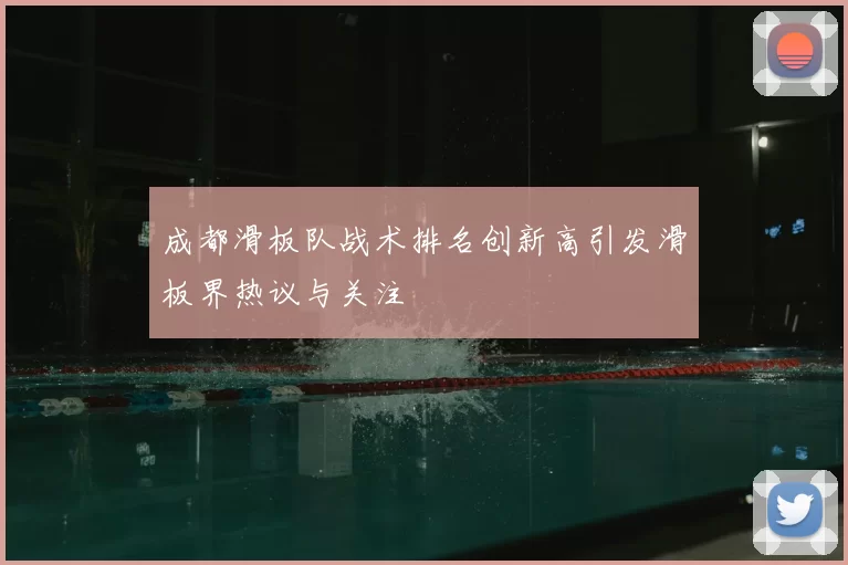 成都滑板队战术排名创新高引发滑板界热议与关注
