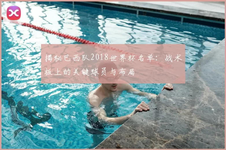 揭秘巴西队2018世界杯名单：战术板上的关键球员与布局