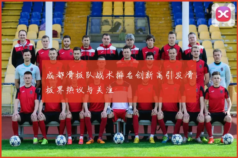成都滑板队战术排名创新高引发滑板界热议与关注
