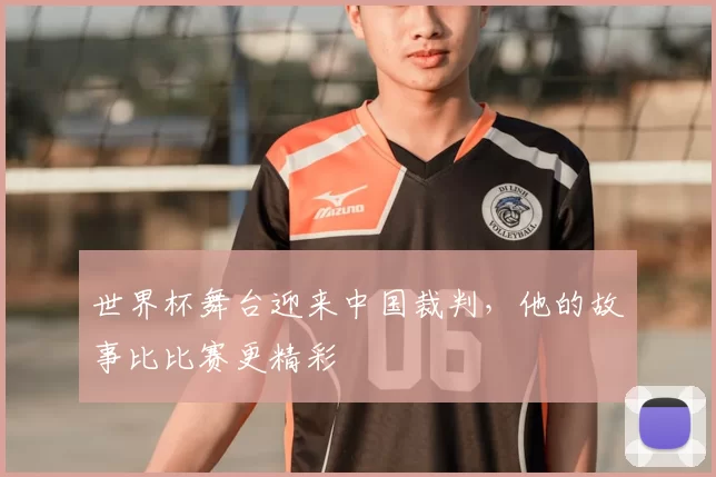 世界杯舞台迎来中国裁判，他的故事比比赛更精彩