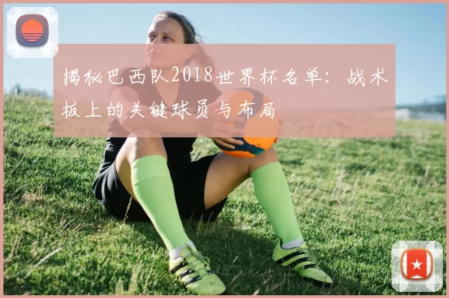 揭秘巴西队2018世界杯名单：战术板上的关键球员与布局