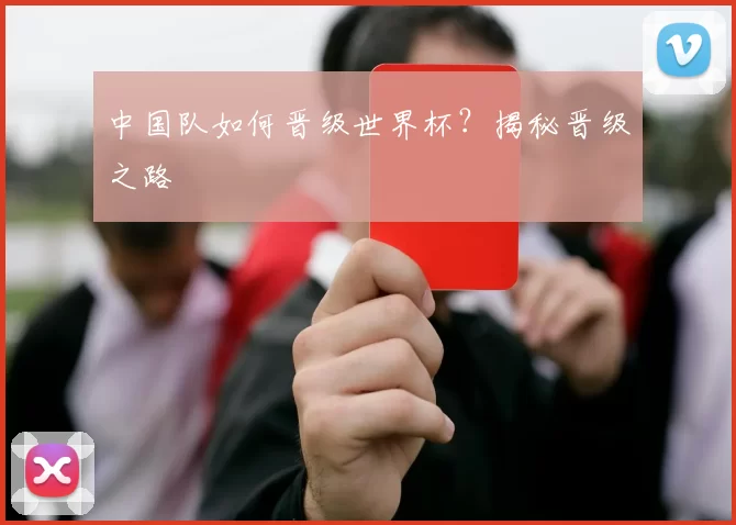 中国队如何晋级世界杯?揭秘晋级之路