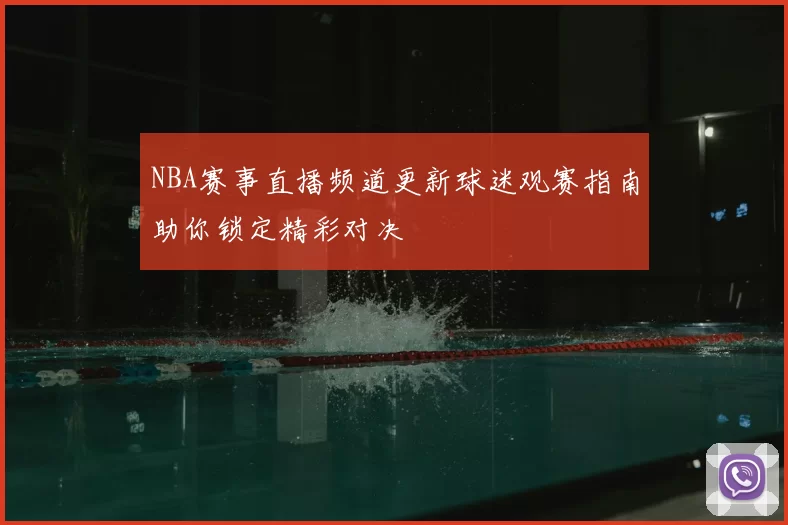 NBA赛事直播频道更新球迷观赛指南助你锁定精彩对决