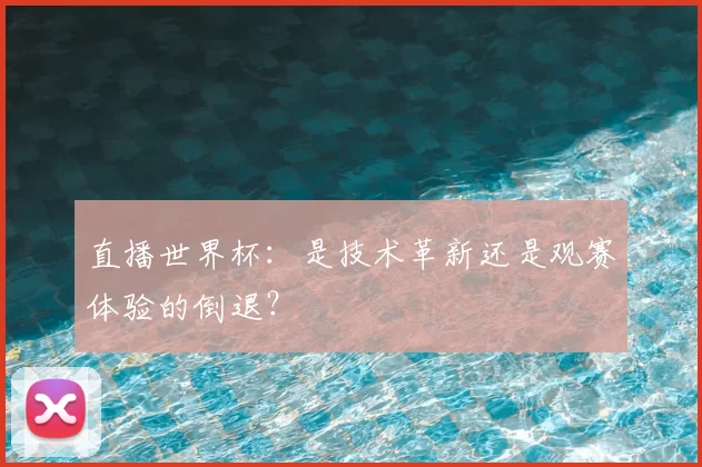 直播世界杯：是技术革新还是观赛体验的倒退？