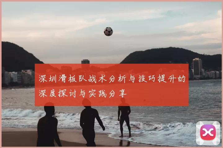 深圳滑板队战术分析与技巧提升的深度探讨与实践分享