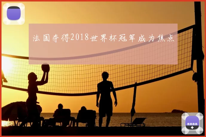 法国夺得2018世界杯冠军成为焦点