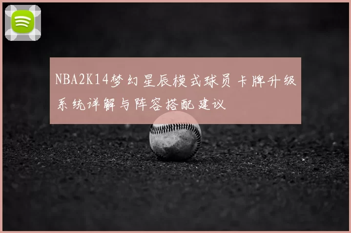 NBA2K14梦幻星辰模式球员卡牌升级系统详解与阵容搭配建议