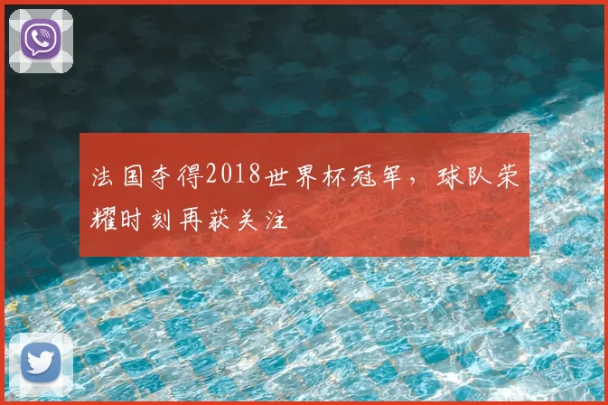 法国夺得2018世界杯冠军，球队荣耀时刻再获关注