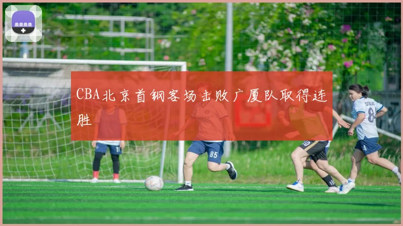 CBA北京首钢客场击败广厦队取得连胜