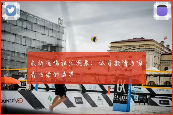 剖析呜呜祖拉现象：体育激情与噪音污染的边界