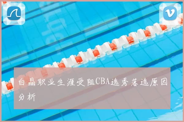 白晶职业生涯受阻CBA选秀落选原因分析