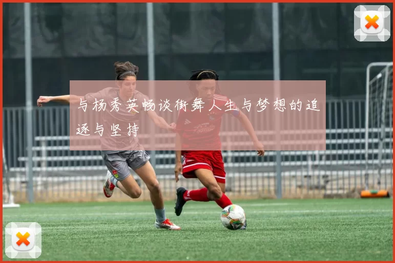 与杨秀英畅谈街舞人生与梦想的追逐与坚持
