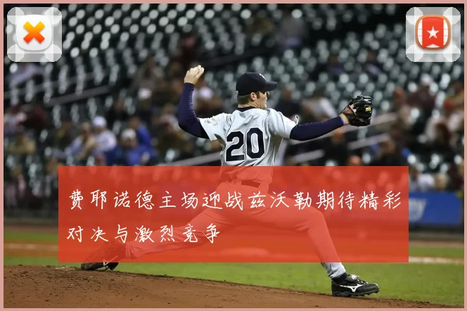 费耶诺德主场迎战兹沃勒期待精彩对决与激烈竞争