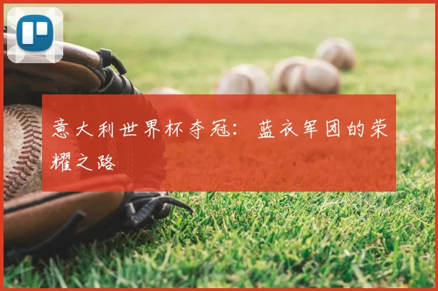 意大利世界杯夺冠：蓝衣军团的荣耀之路