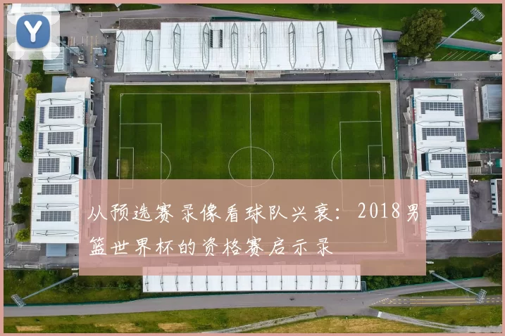 从预选赛录像看球队兴衰：2018男篮世界杯的资格赛启示录