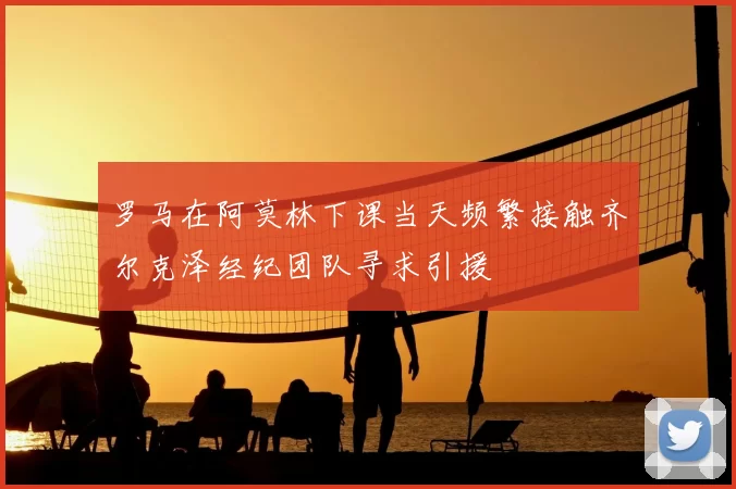 罗马在阿莫林下课当天频繁接触齐尔克泽经纪团队寻求引援