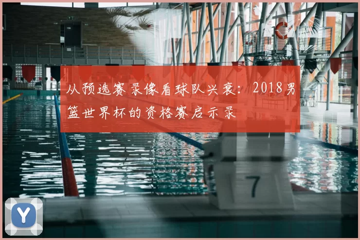 从预选赛录像看球队兴衰：2018男篮世界杯的资格赛启示录