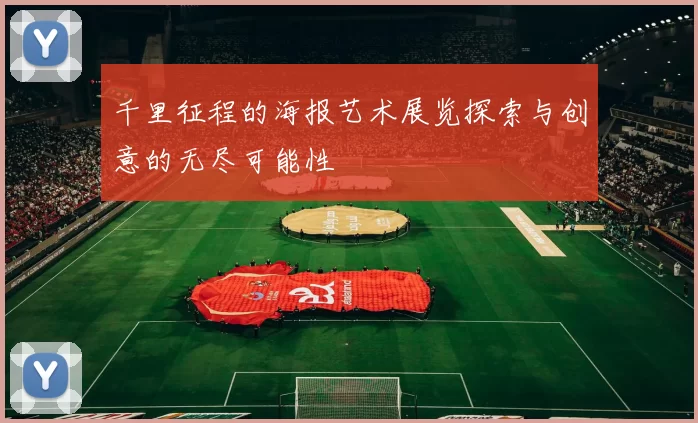千里征程的海报艺术展览探索与创意的无尽可能性