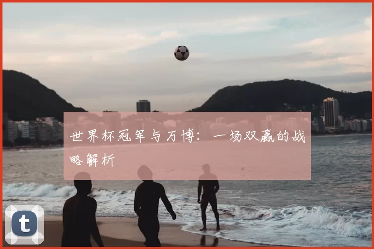 世界杯冠军与万博:一场双赢的战略解析
