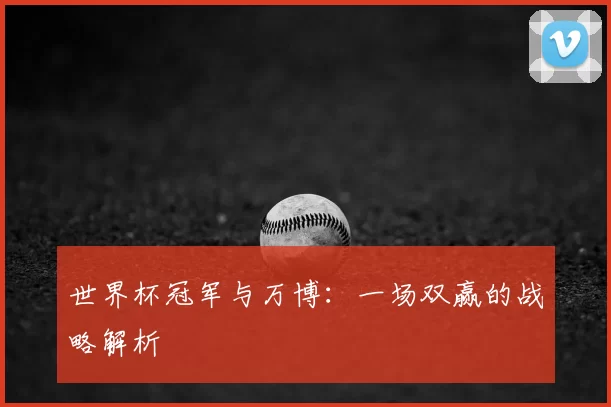 世界杯冠军与万博:一场双赢的战略解析
