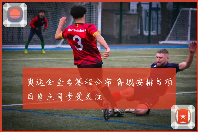 奥运会全名赛程公布 备战安排与项目看点同步受关注