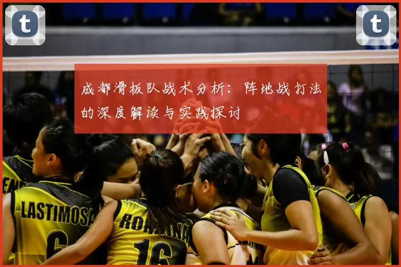 成都滑板队战术分析:阵地战打法的深度解读与实践探讨